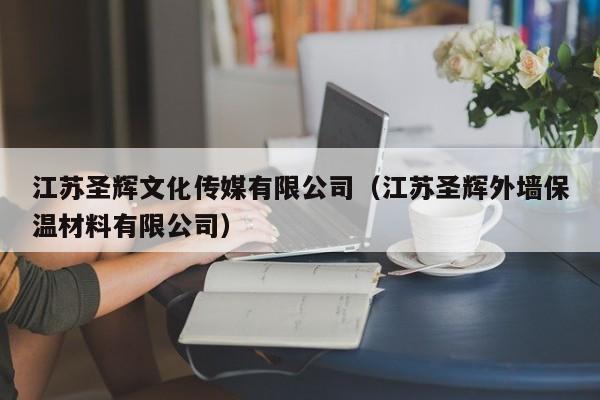 江苏圣辉文化传媒有限公司（江苏圣辉外墙保温材料有限公司）