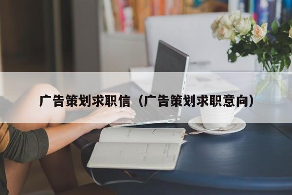 广告策划求职信（广告策划求职意向）