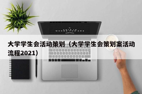 大学学生会活动策划（大学学生会策划案活动流程2021）